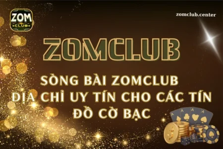 Sòng bài Zomclub: Địa chỉ uy tín cho các tín đồ cờ bạc