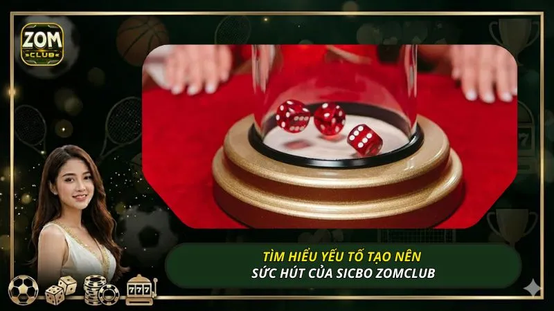 Tìm hiểu yếu tố tạo nên sức hút của Sicbo ZOMCLUB